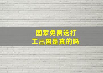 国家免费送打工出国是真的吗