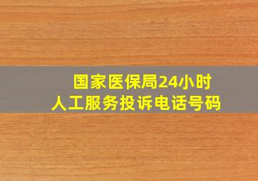 国家医保局24小时人工服务投诉电话号码