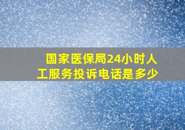 国家医保局24小时人工服务投诉电话是多少