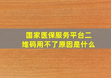 国家医保服务平台二维码用不了原因是什么