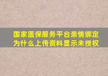 国家医保服务平台亲情绑定为什么上传资料显示未授权