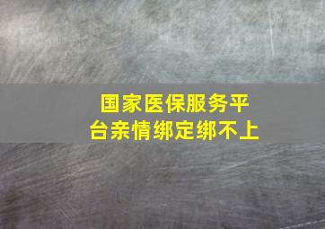 国家医保服务平台亲情绑定绑不上