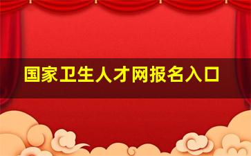 国家卫生人才网报名入口