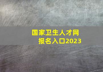 国家卫生人才网报名入口2023