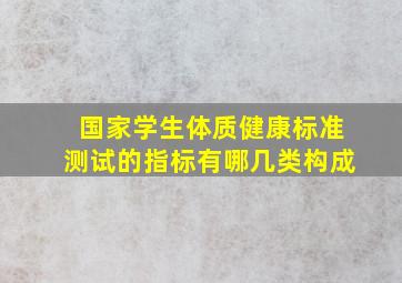 国家学生体质健康标准测试的指标有哪几类构成