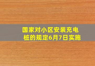 国家对小区安装充电桩的规定6月7日实施