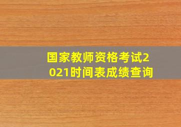 国家教师资格考试2021时间表成绩查询