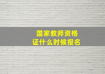 国家教师资格证什么时候报名