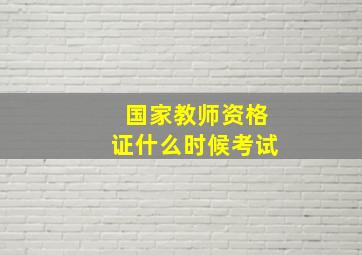 国家教师资格证什么时候考试