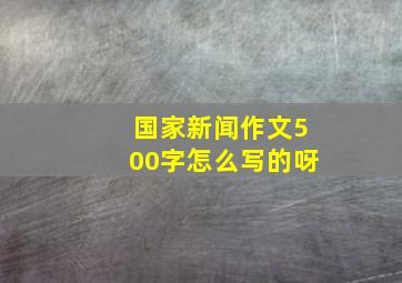 国家新闻作文500字怎么写的呀