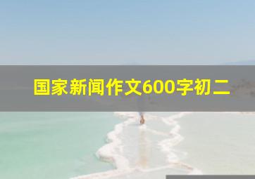 国家新闻作文600字初二