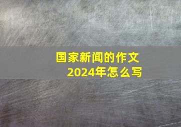 国家新闻的作文2024年怎么写