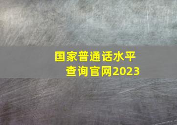 国家普通话水平查询官网2023