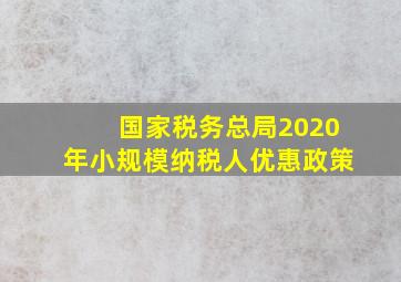 国家税务总局2020年小规模纳税人优惠政策