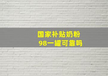 国家补贴奶粉98一罐可靠吗