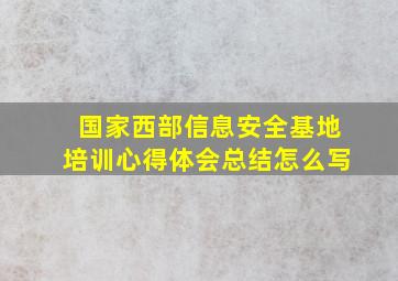 国家西部信息安全基地培训心得体会总结怎么写