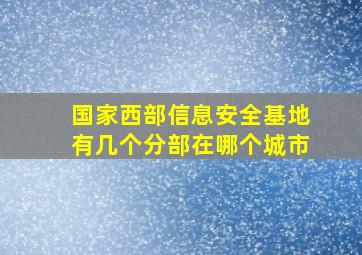 国家西部信息安全基地有几个分部在哪个城市