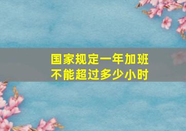 国家规定一年加班不能超过多少小时