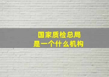 国家质检总局是一个什么机构