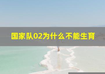 国家队02为什么不能生育