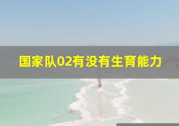 国家队02有没有生育能力