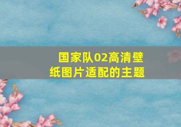 国家队02高清壁纸图片适配的主题