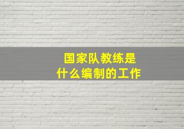 国家队教练是什么编制的工作