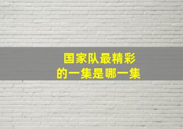 国家队最精彩的一集是哪一集