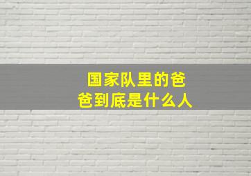 国家队里的爸爸到底是什么人