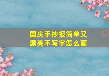 国庆手抄报简单又漂亮不写字怎么画