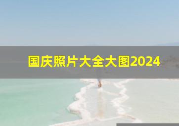 国庆照片大全大图2024