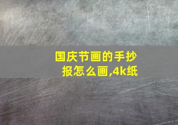 国庆节画的手抄报怎么画,4k纸