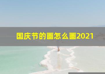 国庆节的画怎么画2021