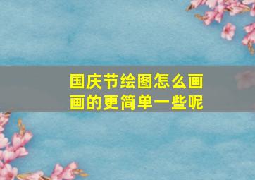 国庆节绘图怎么画画的更简单一些呢