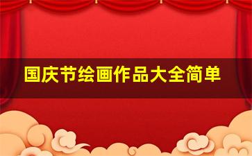 国庆节绘画作品大全简单