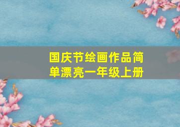 国庆节绘画作品简单漂亮一年级上册