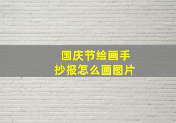 国庆节绘画手抄报怎么画图片