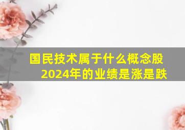 国民技术属于什么概念股2024年的业绩是涨是跌