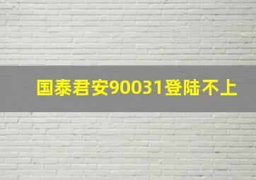 国泰君安90031登陆不上