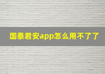 国泰君安app怎么用不了了