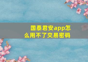 国泰君安app怎么用不了交易密码