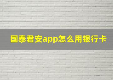 国泰君安app怎么用银行卡