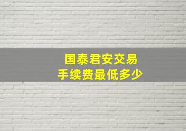 国泰君安交易手续费最低多少