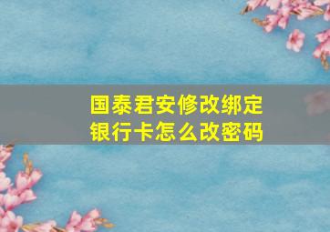 国泰君安修改绑定银行卡怎么改密码