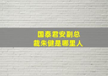 国泰君安副总裁朱健是哪里人