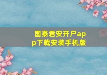 国泰君安开户app下载安装手机版