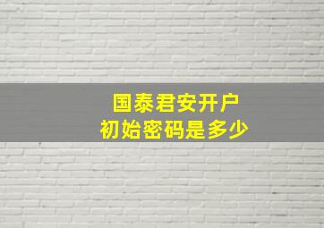 国泰君安开户初始密码是多少