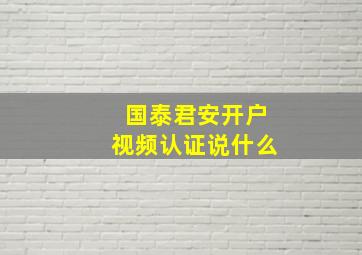 国泰君安开户视频认证说什么