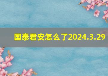 国泰君安怎么了2024.3.29