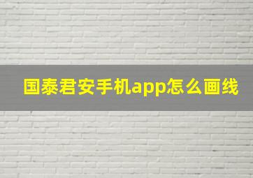 国泰君安手机app怎么画线